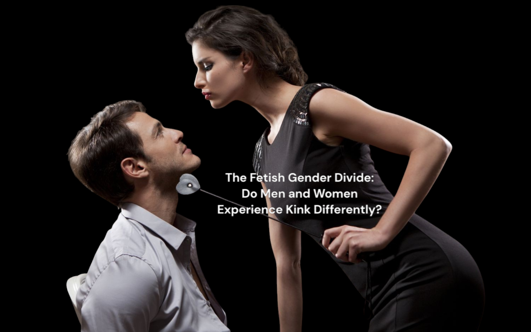 The Fetish Gender Divide: Do Men and Women Experience Kink Differently?